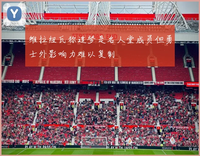 维拉纽瓦称追梦是名人堂成员但勇士外影响力难以复制