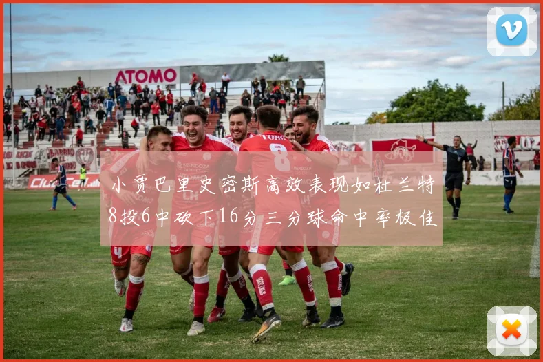 小贾巴里史密斯高效表现如杜兰特8投6中砍下16分三分球命中率极佳